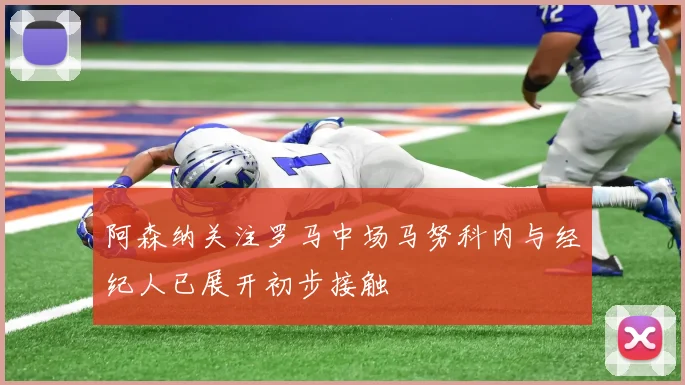 阿森纳关注罗马中场马努科内与经纪人已展开初步接触
