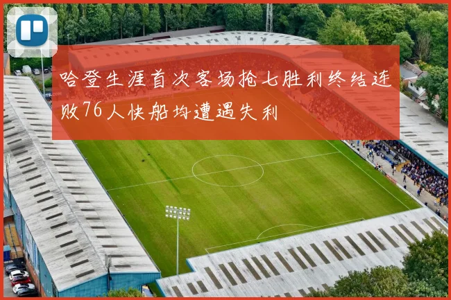 哈登生涯首次客场抢七胜利终结连败76人快船均遭遇失利