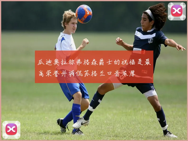瓜迪奥拉称弗格森爵士的祝福是最高荣誉并调侃苏格兰口音浓厚