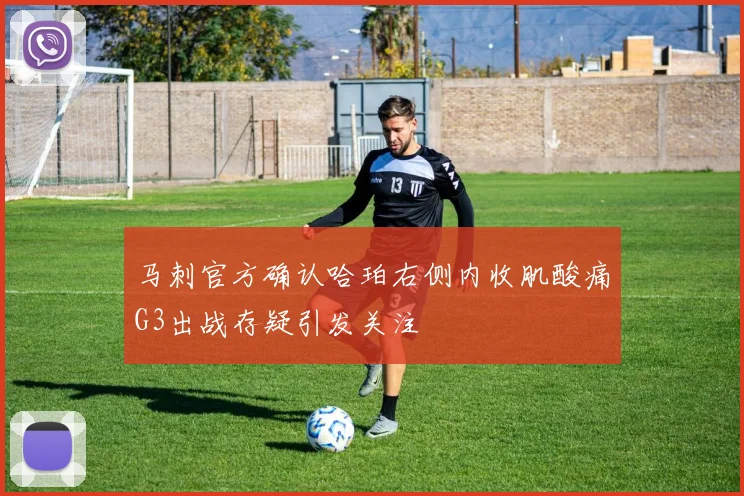 马刺官方确认哈珀右侧内收肌酸痛G3出战存疑引发关注