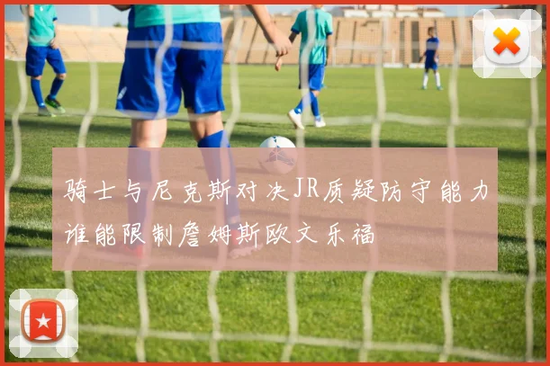 骑士与尼克斯对决JR质疑防守能力谁能限制詹姆斯欧文乐福
