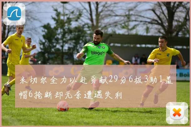 米切尔全力以赴贡献29分6板3助1盖帽6抢断却无奈遭遇失利