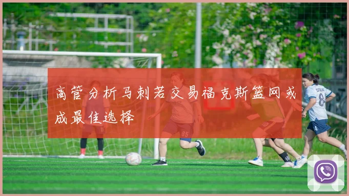 高管分析马刺若交易福克斯篮网或成最佳选择