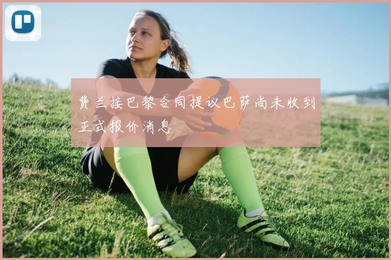 费兰接巴黎合同提议巴萨尚未收到正式报价消息
